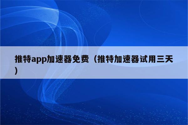 免费加速器海外推特-免费加速器海外推特下载