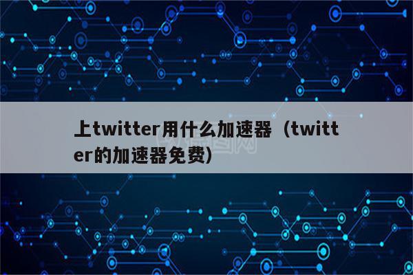 twitter加速器免费苹果-twitter加速器苹果版下载