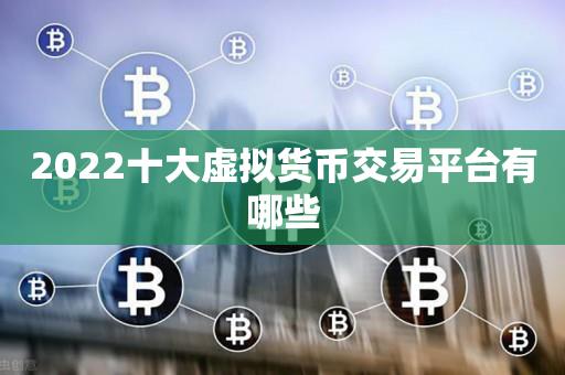 最大的虚拟币交易平台2022的简单介绍 最大的虚拟币交易平台2022的简单介绍