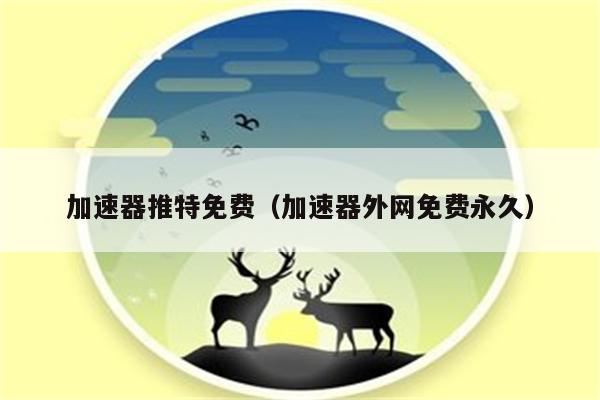 推特加速器试用30分钟-推特加速器试用30分钟下载