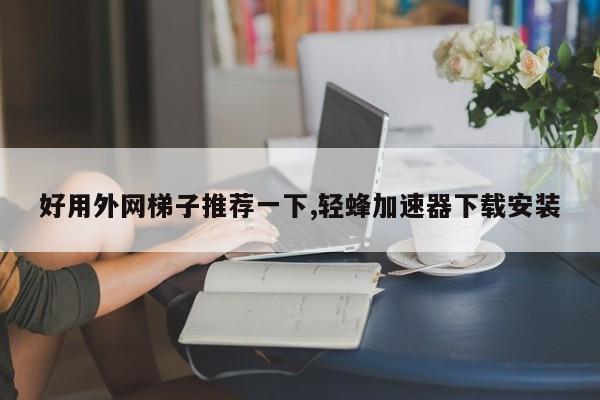 梯子加速器哪个好用安全-梯子加速器哪个好用安全可靠 梯子加速器哪个好用安全-梯子加速器哪个好用安全可靠
