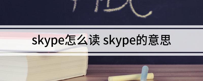 skype的中文意思是什么-skype的中文意思是什么呢