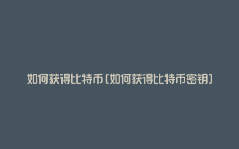 比特币怎么获得-btc期货交易平台