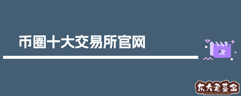 币圈十大交易所排行榜，币圈前50名交易所排行榜