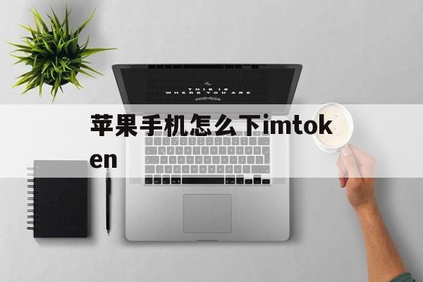 包含苹果手机怎么下imtoken的词条