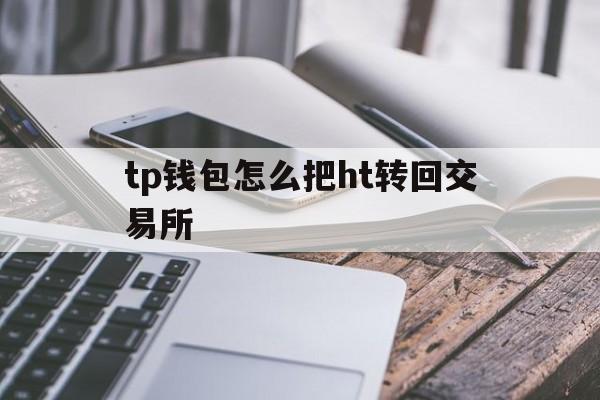 关于tp钱包怎么把ht转回交易所的信息