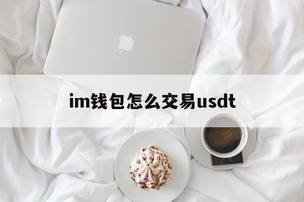 im钱包怎么交易usdt-im钱包的usdt可以直接卖掉吗