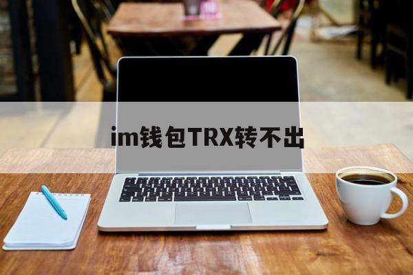 im钱包TRX转不出-imtoken钱包无法转账
