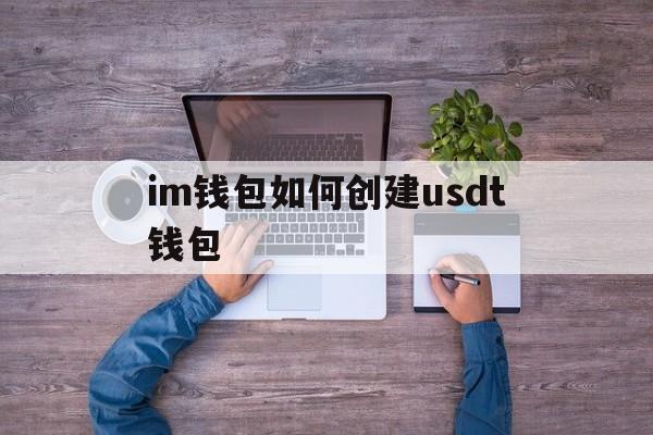 im钱包如何创建usdt钱包-imtoken钱包如何添加usdt