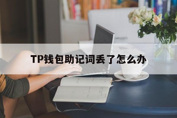 TP钱包助记词丢了怎么办-钱包助记词错了一个怎么办呢