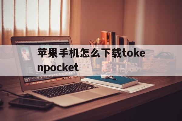 苹果手机怎么下载tokenpocket的简单介绍