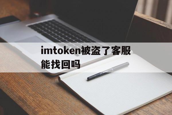 imtoken被盗了客服能找回吗的简单介绍