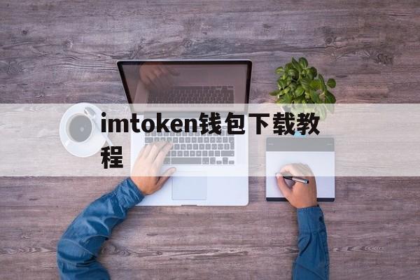 imtoken钱包下载教程-imtoken钱包下载新版本