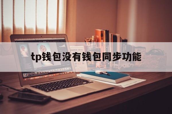 tp钱包没有钱包同步功能-tp钱包没有钱包同步功能吗