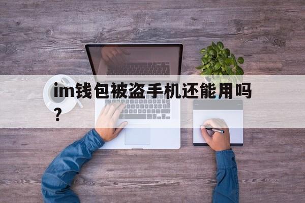 im钱包被盗手机还能用吗?-imtoken钱包被盗 转移到陌生地址