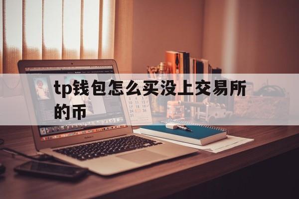 tp钱包怎么买没上交易所的币的简单介绍