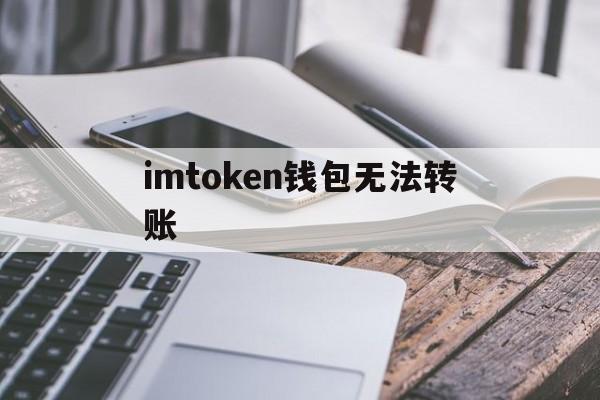 imtoken钱包无法转账-imtoken转账迟迟没到账