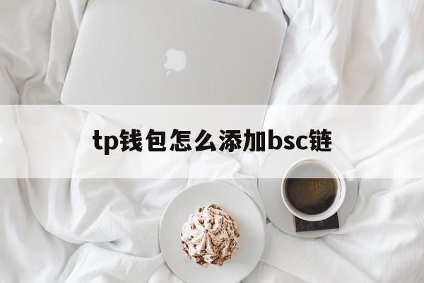 tp钱包怎么添加bsc链-tp钱包怎么样添加qki链