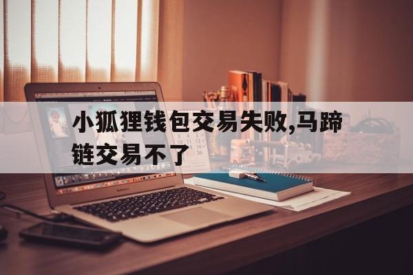 包含小狐狸钱包交易失败,马蹄链交易不了的词条