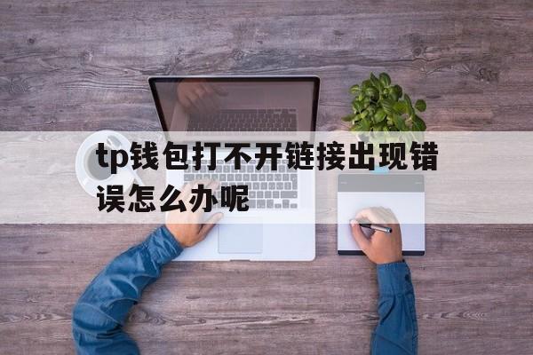 包含tp钱包打不开链接出现错误怎么办呢的词条