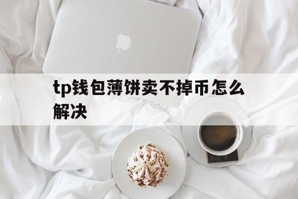 tp钱包薄饼卖不掉币怎么解决-tp钱包薄饼怎么买babydoge
