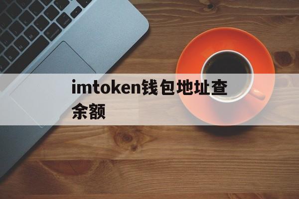 imtoken钱包地址查余额-imtoken钱包地址能作为挖矿地址吗