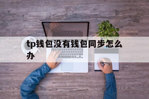 tp钱包没有钱包同步怎么办-tp钱包没有钱包同步怎么办啊
