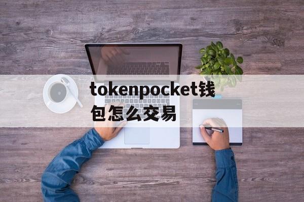 tokenpocket钱包怎么交易-tokenpocket钱包的币怎么卖