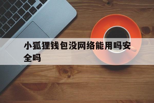 小狐狸钱包没网络能用吗安全吗-小狐狸钱包没网络能用吗安全吗苹果