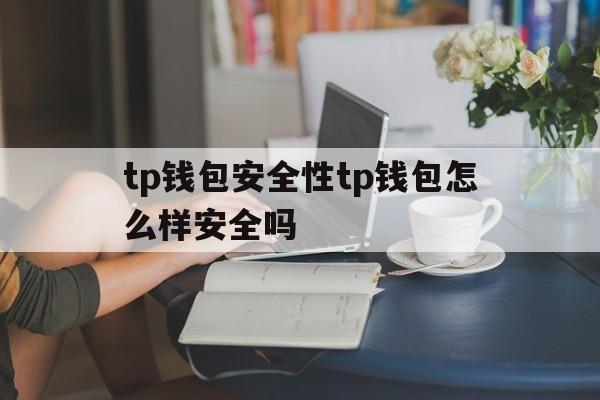 tp钱包安全性tp钱包怎么样安全吗的简单介绍