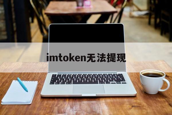 imtoken无法提现-imtoken钱包无法转账