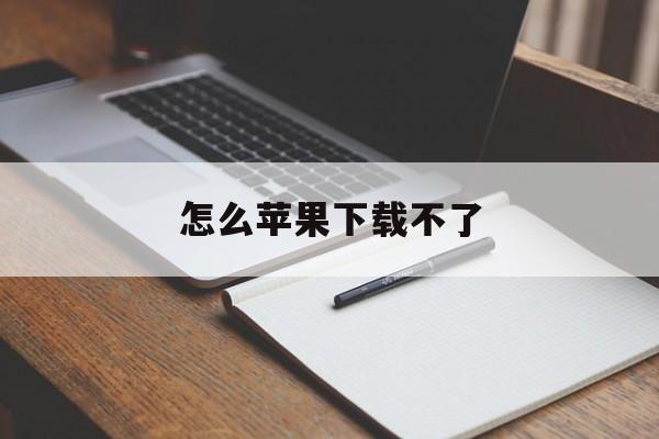 怎么苹果下载不了-怎么苹果下载不了软件