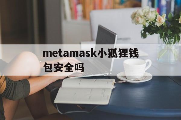 metamask小狐狸钱包安全吗-metamask小狐狸钱包怎么卖币