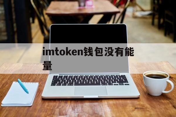 imtoken钱包没有能量-imtoken钱包看不到资产