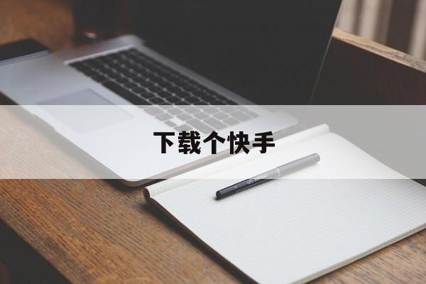 下载个快手-下载个快手下载快手
