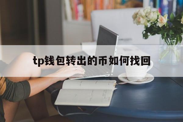 tp钱包转出的币如何找回-tp钱包里面的钱怎么转出来
