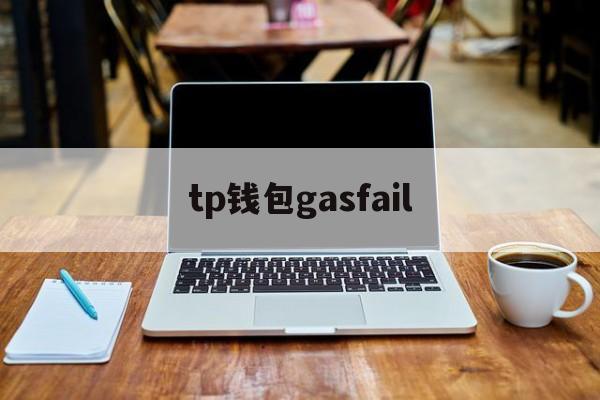 tp钱包gasfail-tp钱包app下载安卓最新版本