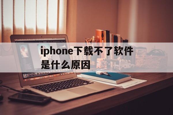 iphone下载不了软件是什么原因-iphone下载不了软件是什么原因导致的