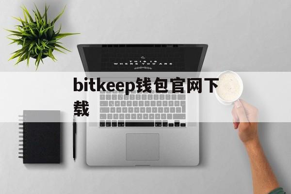 bitkeep钱包官网下载-bitkeep这个钱包怎么样