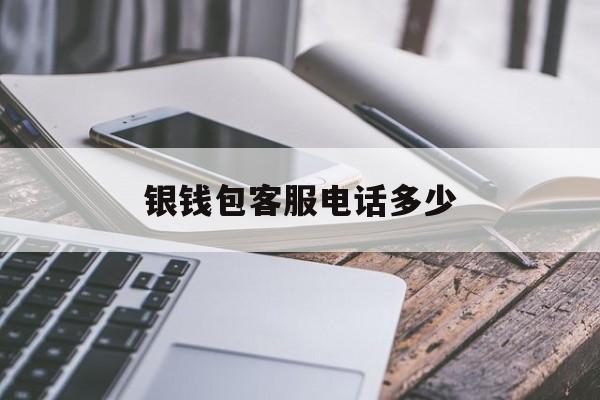 银钱包客服电话多少-银钱包官方电话是多少