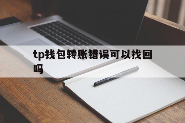 tp钱包转账错误可以找回吗-tp钱包trx转错地址怎么退回