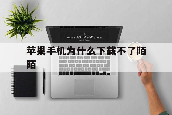 苹果手机为什么下载不了陌陌-苹果手机为什么下载不了陌陌了