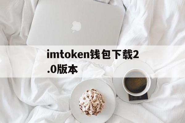 imtoken钱包下载2.0版本-imtoken钱包官网下载20版