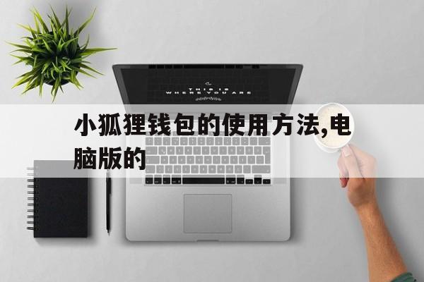 关于小狐狸钱包的使用方法,电脑版的的信息