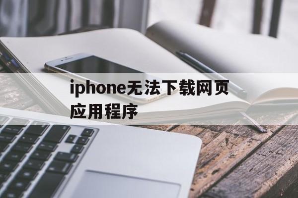 iphone无法下载网页应用程序-iphone无法下载网页应用程序怎么解决
