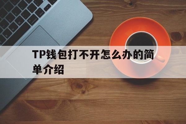关于TP钱包打不开怎么办的简单介绍的信息