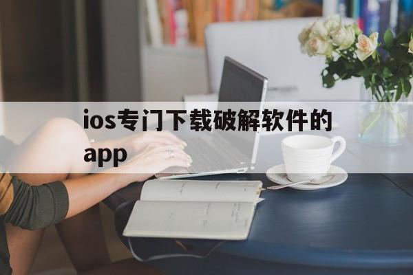 包含ios专门下载破解软件的app的词条