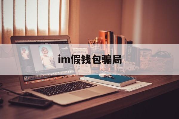 im假钱包骗局-imtoken有假钱包吗