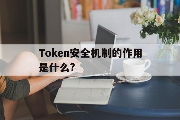 关于Token安全机制的作用是什么?的信息