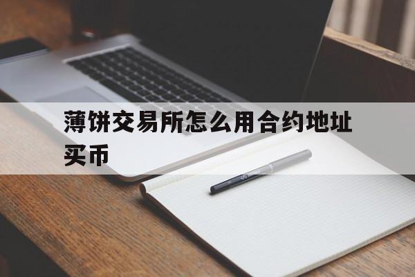 薄饼交易所怎么用合约地址买币的简单介绍